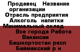 Продавец › Название организации ­ Prisma › Отрасль предприятия ­ Алкоголь, напитки › Минимальный оклад ­ 20 000 - Все города Работа » Вакансии   . Башкортостан респ.,Баймакский р-н